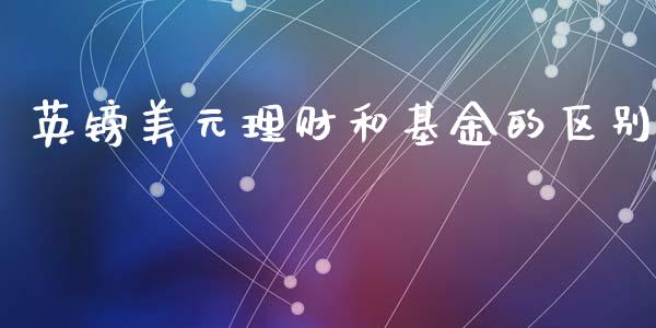 英镑美元理财和基金的区别_https://www.kuaijiepai.net_期货理财_第1张
