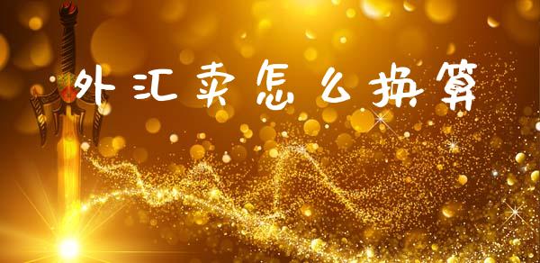 外汇卖怎么换算_https://www.kuaijiepai.net_国际期货_第1张