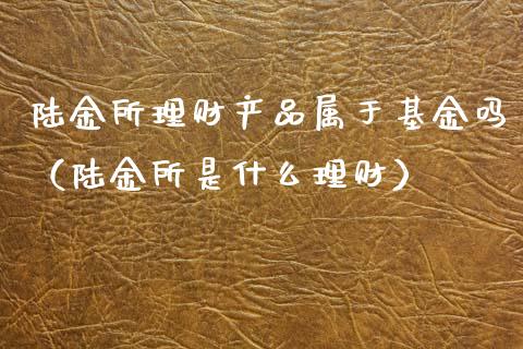 陆金所理财产品属于基金吗（陆金所是什么理财）_https://www.kuaijiepai.net_期货理财_第1张