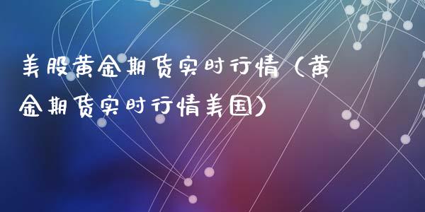 美股黄金期货实时行情（黄金期货实时行情美国）_https://www.kuaijiepai.net_期货资讯_第1张