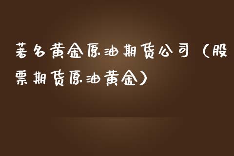 著名黄金原油期货公司（股票期货原油黄金）_https://www.kuaijiepai.net_国际期货_第1张