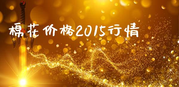 棉花价格2015行情_https://www.kuaijiepai.net_期货资讯_第1张