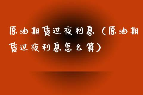 原油期货过夜利息（原油期货过夜利息怎么算）_https://www.kuaijiepai.net_国际期货_第1张