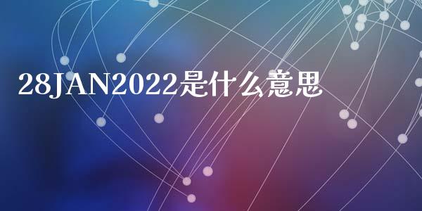 28JAN2022是什么意思_https://www.kuaijiepai.net_期货资讯_第1张