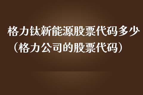 格力钛新能源股票代码多少（格力公司的股票代码）_https://www.kuaijiepai.net_新股新闻_第1张