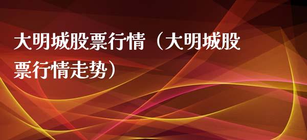 大明城股票行情（大明城股票行情走势）_https://www.kuaijiepai.net_股票理论_第1张