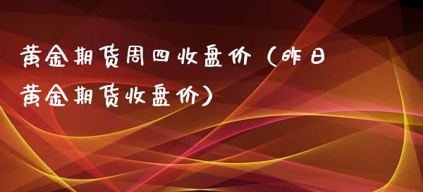 黄金期货周四收盘价（昨日黄金期货收盘价）_https://www.kuaijiepai.net_国际期货_第1张