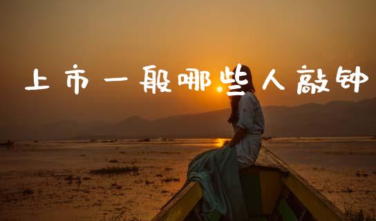 上市一般哪些人敲钟_https://www.kuaijiepai.net_股票理论_第1张
