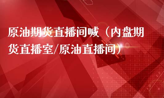 原油期货直播间喊（内盘期货直播室/原油直播间）_https://www.kuaijiepai.net_期货在线_第1张