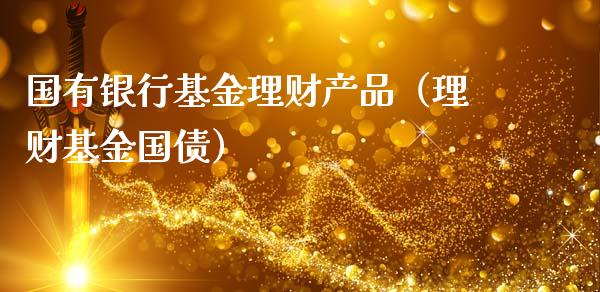 国有银行基金理财产品（理财基金国债）_https://www.kuaijiepai.net_期货理财_第1张