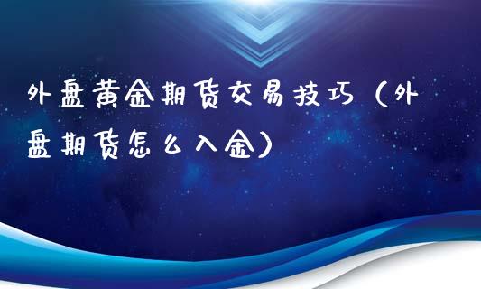 外盘黄金期货交易技巧（外盘期货怎么入金）_https://www.kuaijiepai.net_期货资讯_第1张
