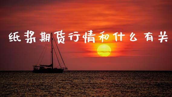 纸桨期货行情和什么有关_https://www.kuaijiepai.net_国际期货_第1张