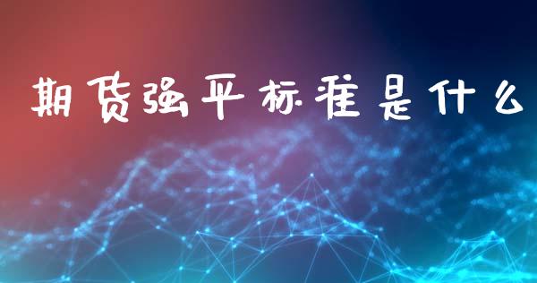 期货强平标准是什么_https://www.kuaijiepai.net_期货资讯_第1张