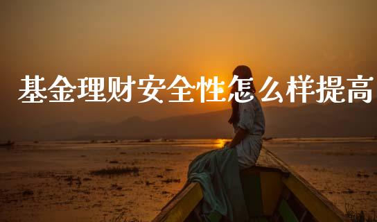 基金理财安全性怎么样提高_https://www.kuaijiepai.net_期货理财_第1张