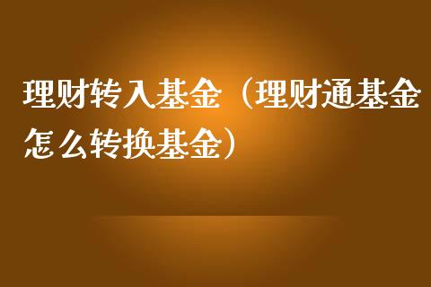 理财转入基金（理财通基金怎么转换基金）_https://www.kuaijiepai.net_投资理财_第1张