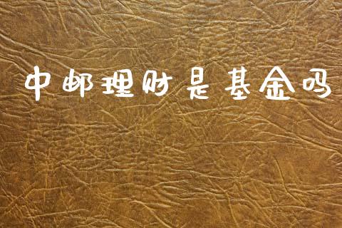 中邮理财是基金吗_https://www.kuaijiepai.net_期货理财_第1张