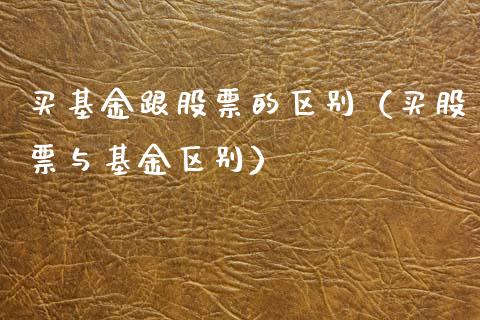 买基金跟股票的区别（买股票与基金区别）_https://www.kuaijiepai.net_期货理财_第1张
