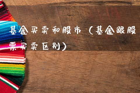 基金买卖和股市（基金跟股票买卖区别）_https://www.kuaijiepai.net_期货理财_第1张