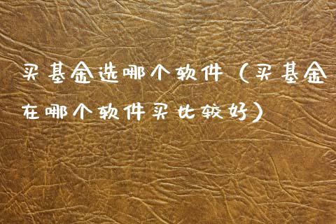 买基金选哪个软件（买基金在哪个软件买比较好）_https://www.kuaijiepai.net_投资理财_第1张