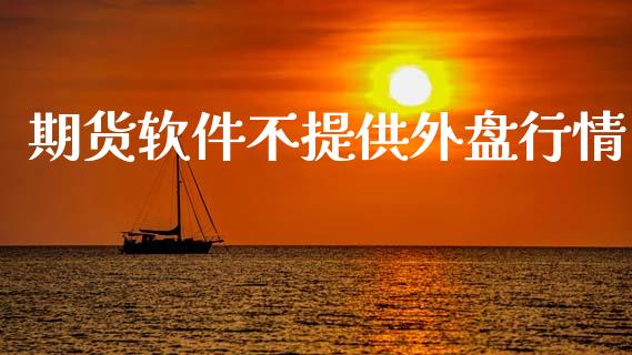 期货软件不提供外盘行情_https://www.kuaijiepai.net_国际期货_第1张