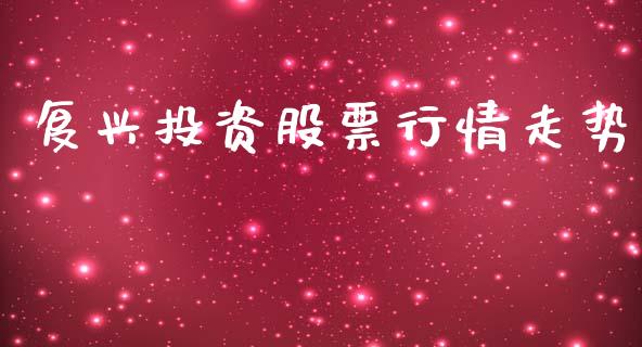复兴投资股票行情走势_https://www.kuaijiepai.net_国际股建_第1张