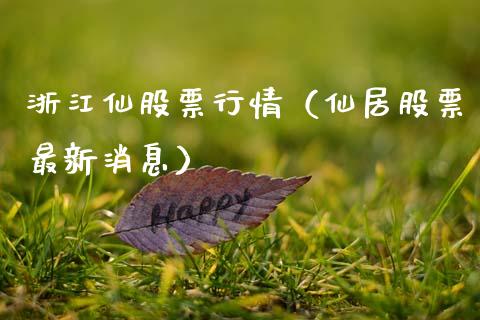浙江仙股票行情（仙居股票最新消息）_https://www.kuaijiepai.net_新股新闻_第1张