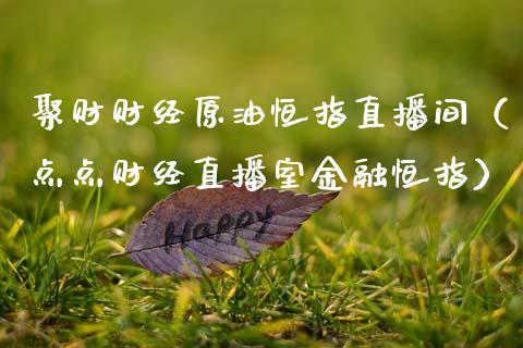聚财财经原油恒指直播间（点点财经直播室金融恒指）_https://www.kuaijiepai.net_期货在线_第1张