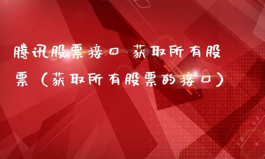 腾讯股票接口 获取所有股票（获取所有股票的接口）_https://www.kuaijiepai.net_国际股建_第1张