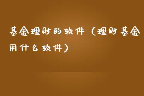 基金理财的软件（理财基金用什么软件）_https://www.kuaijiepai.net_期货理财_第1张