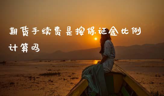 期货手续费是按保证金比例计算吗_https://www.kuaijiepai.net_期货资讯_第1张