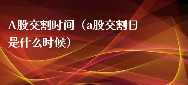 A股交割时间（a股交割日是什么时候）_https://www.kuaijiepai.net_国际期货_第1张