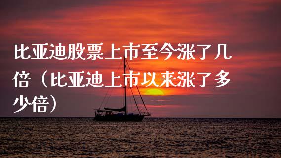 比亚迪股票上市至今涨了几倍（比亚迪上市以来涨了多少倍）_https://www.kuaijiepai.net_国际股建_第1张
