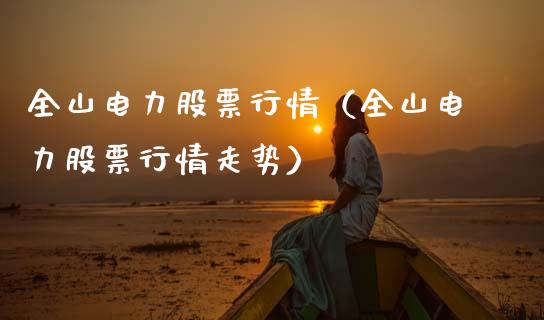 全山电力股票行情（全山电力股票行情走势）_https://www.kuaijiepai.net_股票理论_第1张