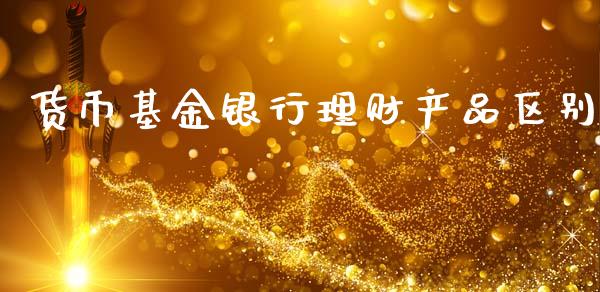 货币基金银行理财产品区别_https://www.kuaijiepai.net_期货理财_第1张