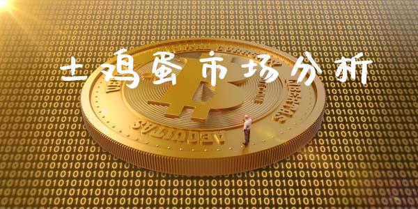 土鸡蛋市场分析_https://www.kuaijiepai.net_国际期货_第1张