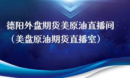 德阳外盘期货美原油直播间（美盘原油期货直播室）_https://www.kuaijiepai.net_期货在线_第1张