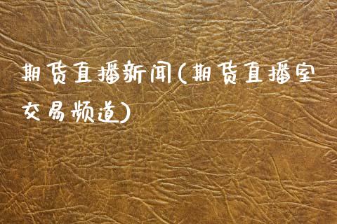 期货直播新闻(期货直播室交易频道)_https://www.kuaijiepai.net_期货资讯_第1张