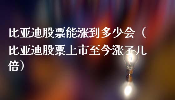 比亚迪股票能涨到多少会（比亚迪股票上市至今涨了几倍）_https://www.kuaijiepai.net_新股新闻_第1张