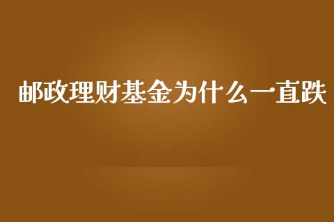 邮政理财基金为什么一直跌_https://www.kuaijiepai.net_投资理财_第1张