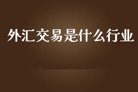 外汇交易是什么行业_https://www.kuaijiepai.net_期货理财_第1张