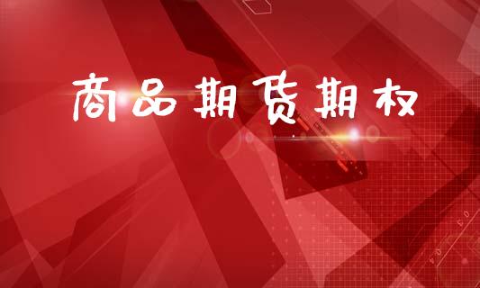 商品期货期权_https://www.kuaijiepai.net_新股新闻_第1张