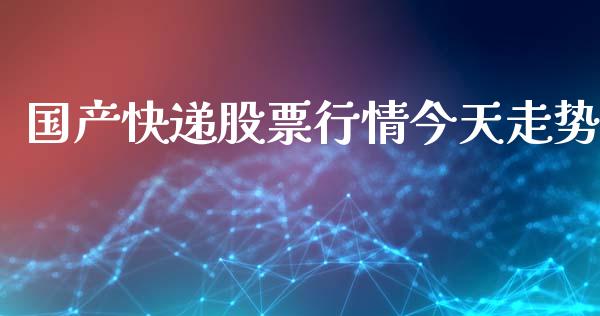 国产快递股票行情今天走势_https://www.kuaijiepai.net_新股新闻_第1张
