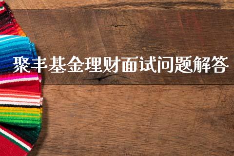 聚丰基金理财面试问题解答_https://www.kuaijiepai.net_期货理财_第1张