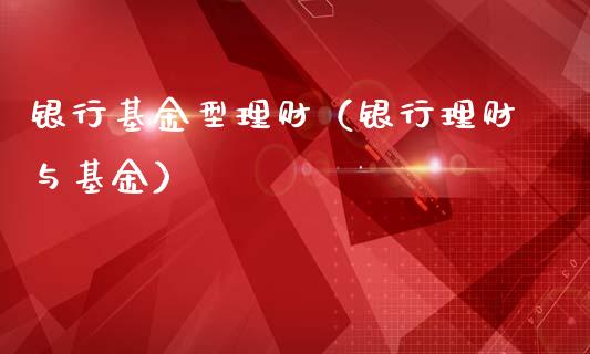 银行基金型理财（银行理财与基金）_https://www.kuaijiepai.net_投资理财_第1张