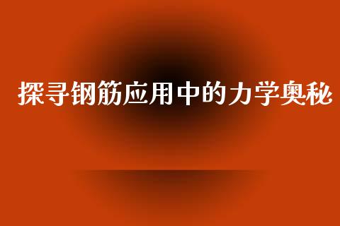 探寻钢筋应用中的力学奥秘_https://www.kuaijiepai.net_国际期货_第1张