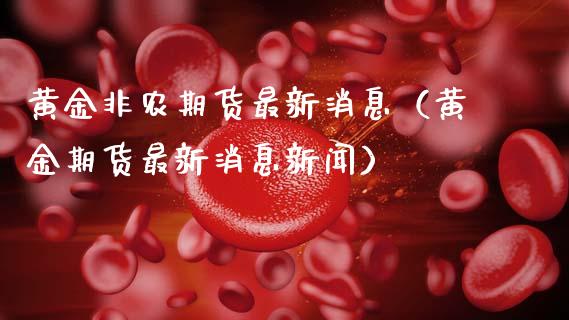 黄金非农期货最新消息（黄金期货最新消息新闻）_https://www.kuaijiepai.net_国际期货_第1张