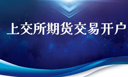 上交所期货交易开户_https://www.kuaijiepai.net_新股新闻_第1张