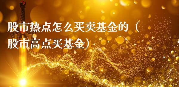 股市热点怎么买卖基金的（股市高点买基金）_https://www.kuaijiepai.net_期货理财_第1张