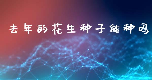 去年的花生种子能种吗_https://www.kuaijiepai.net_期货资讯_第1张