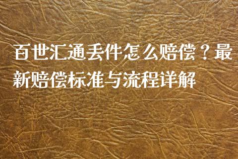 百世汇通丢件怎么赔偿？最新赔偿标准与流程详解_https://www.kuaijiepai.net_国际期货_第1张